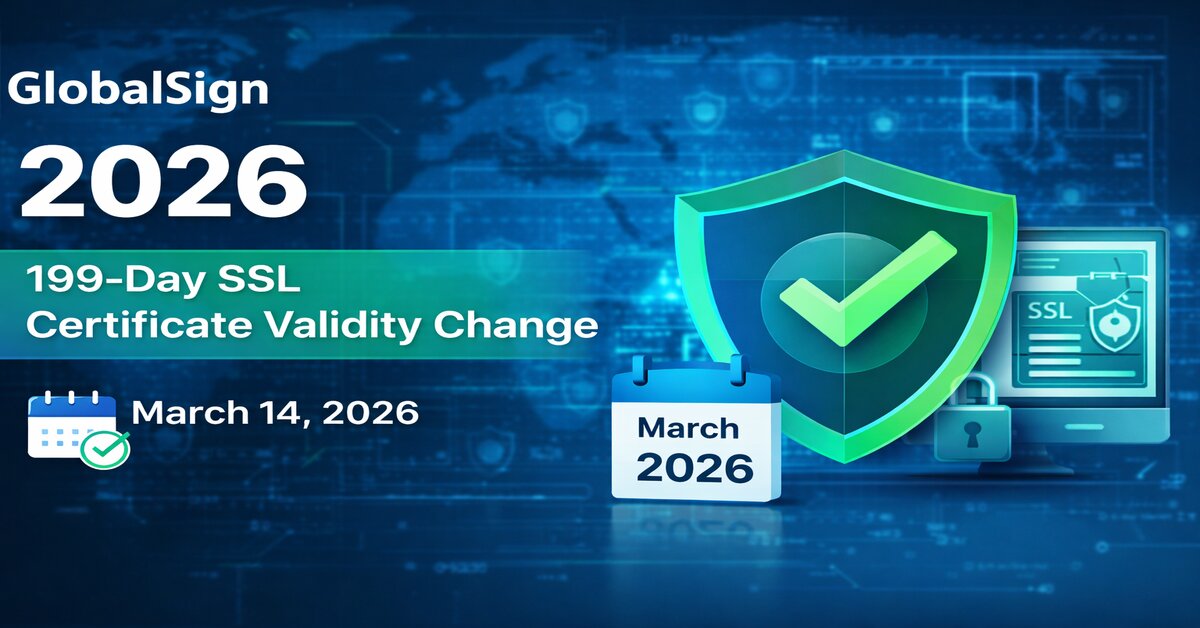 GlobalSign to Enforce 199-Day SSL Certificate Validity from March 2026